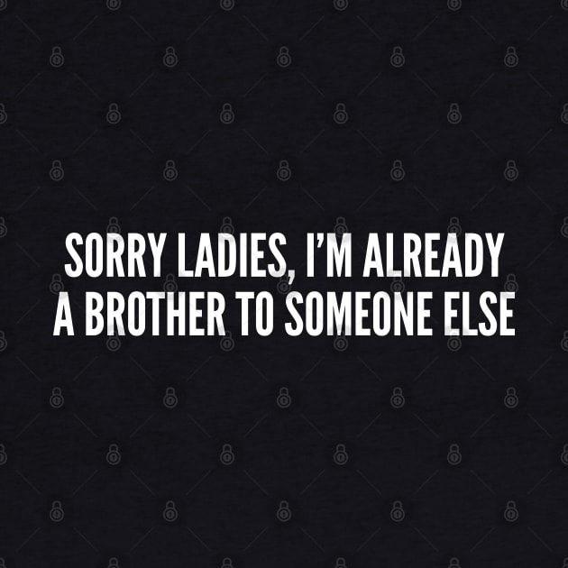 Cute Friendzone - Sorry Ladies I'm Already A Brother To Someone Else - Funny Joke Statement Humor Slogan Friendzone by sillyslogans